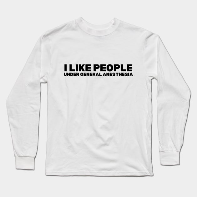 I Love People Under General Anesthesia - Humorous Doctor Long Sleeve T-Shirt by KAVA-X